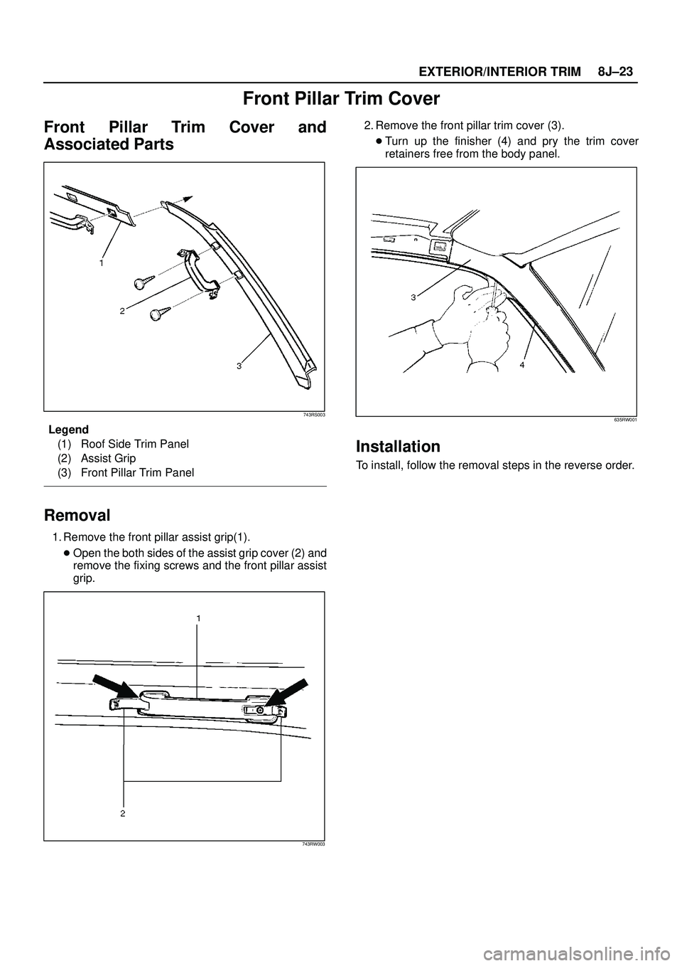 ISUZU TROOPER 1998  Service Repair Manual EXTERIOR/INTERIOR TRIM8J±23
Front Pillar Trim Cover
Front Pillar Trim Cover and
Associated Parts
743RS003
Legend
(1) Roof Side Trim Panel
(2) Assist Grip
(3) Front Pillar Trim Panel
Removal
1. Remove