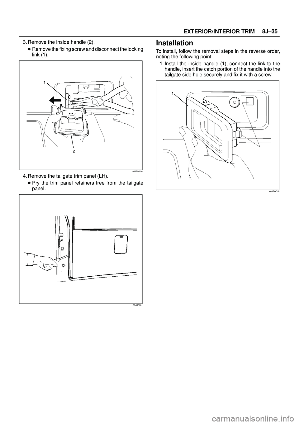 ISUZU TROOPER 1998  Service Repair Manual EXTERIOR/INTERIOR TRIM8J±35
3. Remove the inside handle (2).
Remove the fixing screw and disconnect the locking
link (1).
683RW020
4. Remove the tailgate trim panel (LH).
Pry the trim panel retaine