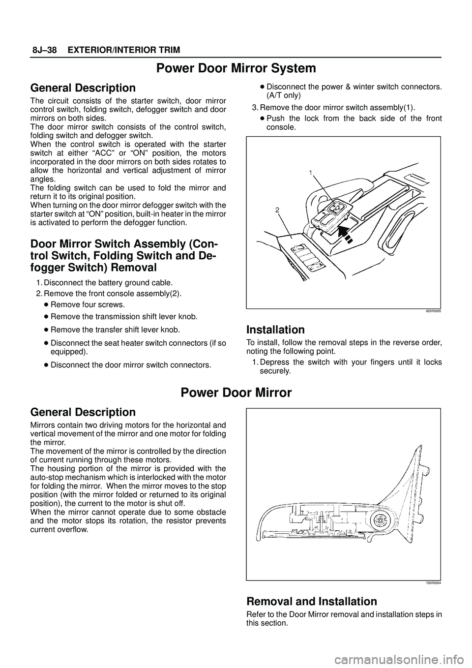 ISUZU TROOPER 1998 Service Manual Online 8J±38EXTERIOR/INTERIOR TRIM
Power Door Mirror System
General Description
The circuit consists of the starter switch, door mirror
control switch, folding switch, defogger switch and door
mirrors on bo ISUZU TROOPER 1998 Service Manual Online 8J±38EXTERIOR/INTERIOR TRIM
Power Door Mirror System
General Description
The circuit consists of the starter switch, door mirror
control switch, folding switch, defogger switch and door
mirrors on bo