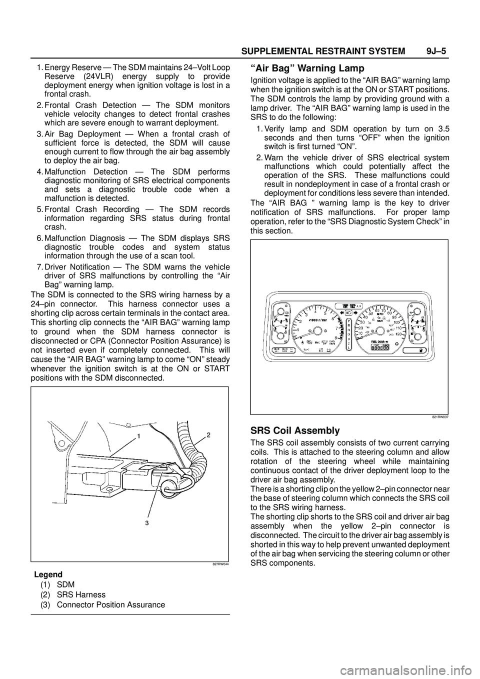 ISUZU TROOPER 1998  Service Owners Manual SUPPLEMENTAL RESTRAINT SYSTEM9J±5
1. Energy Reserve Ð The SDM maintains 24±Volt Loop
Reserve (24VLR) energy supply to provide
deployment energy when ignition voltage is lost in a
frontal crash.
2. 