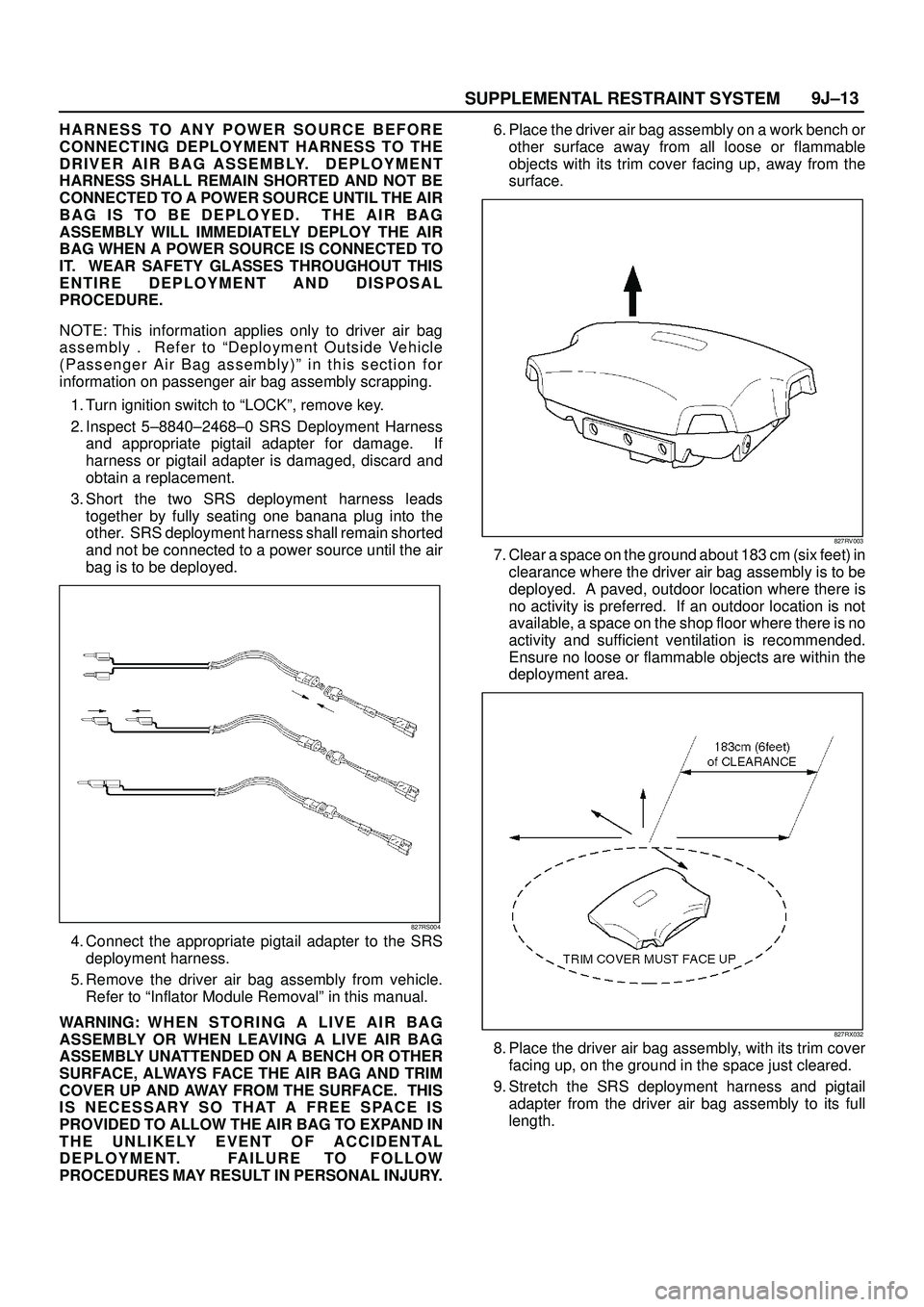 ISUZU TROOPER 1998  Service Repair Manual SUPPLEMENTAL RESTRAINT SYSTEM9J±13
HARNESS TO ANY POWER SOURCE BEFORE
CONNECTING DEPLOYMENT HARNESS TO THE
DRIVER AIR BAG ASSEMBLY.  DEPLOYMENT
HARNESS SHALL REMAIN SHORTED AND NOT BE
CONNECTED TO A 