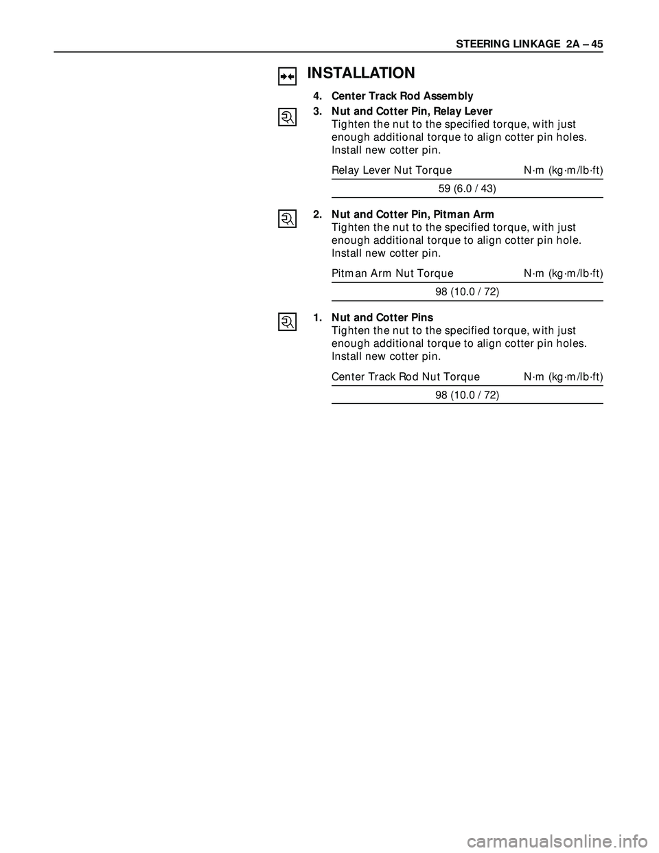 ISUZU TROOPER 1998 Service Manual PDF STEERING LINKAGE 2A – 45
INSTALLATION
4. Center Track Rod Assembly
3. Nut and Cotter Pin, Relay Lever
Tighten the nut to the specified torque, with just
enough additional torque to align cotter pin ISUZU TROOPER 1998 Service Manual PDF STEERING LINKAGE 2A – 45
INSTALLATION
4. Center Track Rod Assembly
3. Nut and Cotter Pin, Relay Lever
Tighten the nut to the specified torque, with just
enough additional torque to align cotter pin