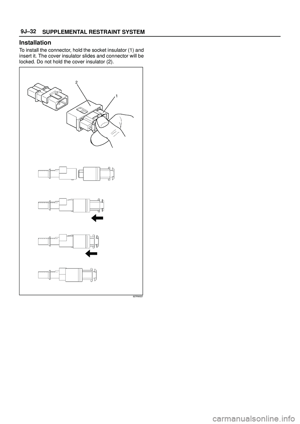 ISUZU TROOPER 1998  Service Repair Manual SUPPLEMENTAL RESTRAINT SYSTEM 9J±32
Installation
To install the connector, hold the socket insulator (1) and
insert it. The cover insulator slides and connector will be
locked. Do not hold the cover 
