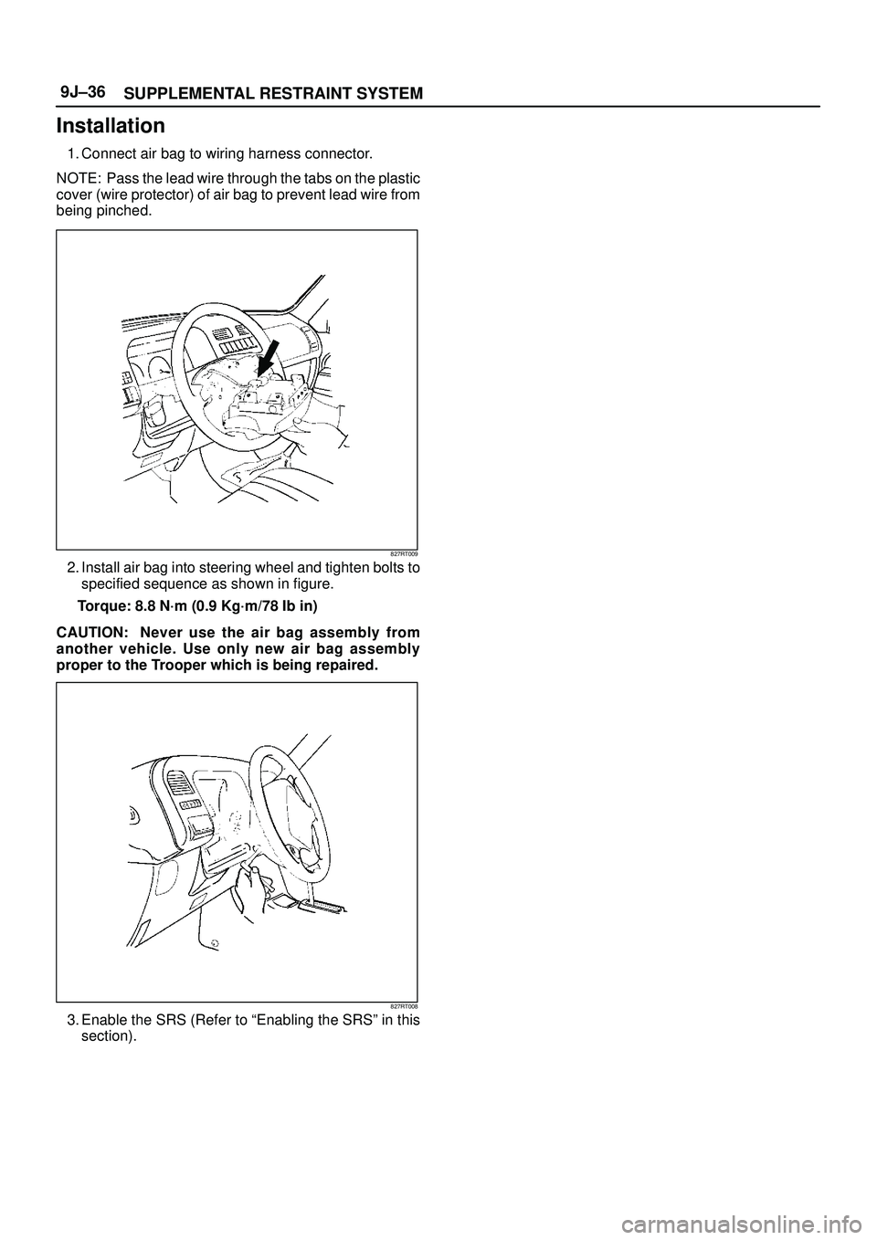 ISUZU TROOPER 1998 Service Repair Manual SUPPLEMENTAL RESTRAINT SYSTEM 9J±36
Installation
1. Connect air bag to wiring harness connector.
NOTE: Pass the lead wire through the tabs on the plastic
cover (wire protector) of air bag to prevent ISUZU TROOPER 1998 Service Repair Manual SUPPLEMENTAL RESTRAINT SYSTEM 9J±36
Installation
1. Connect air bag to wiring harness connector.
NOTE: Pass the lead wire through the tabs on the plastic
cover (wire protector) of air bag to prevent
