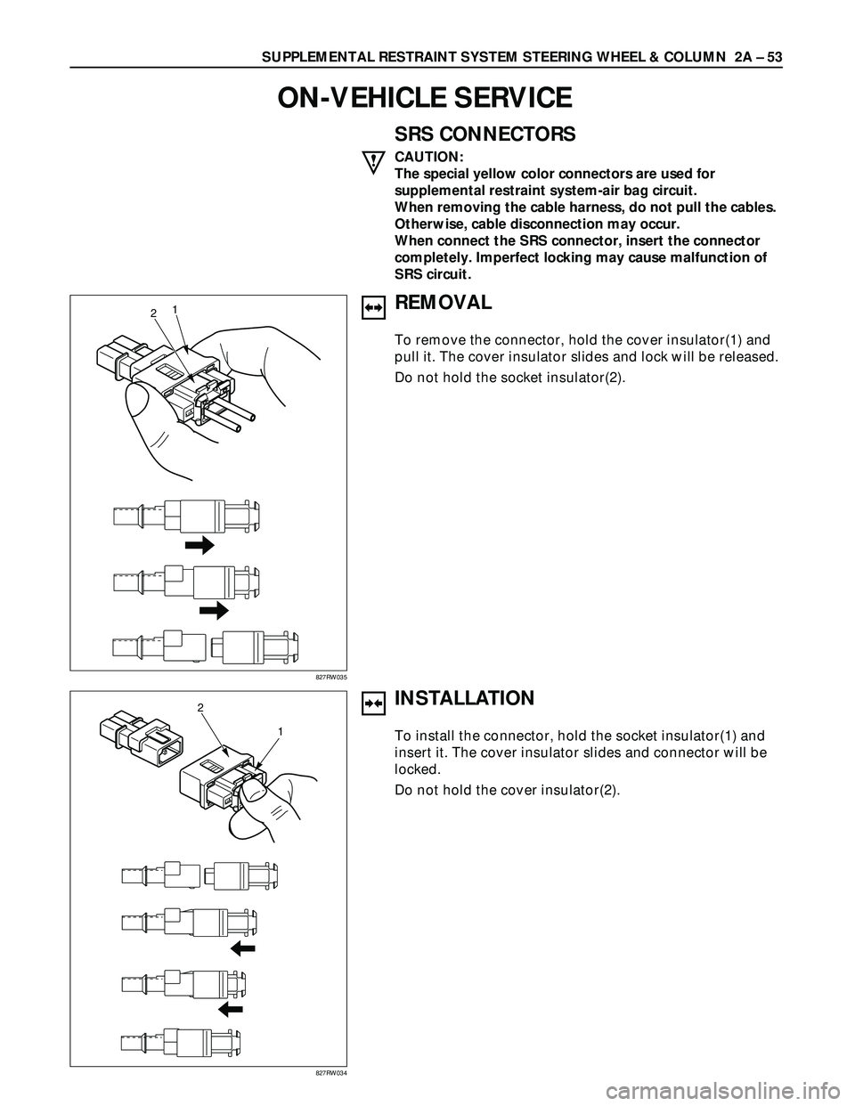 ISUZU TROOPER 1998  Service Repair Manual SUPPLEMENTAL RESTRAINT SYSTEM STEERING WHEEL & COLUMN  2A – 53
ON-VEHICLE SERVICE
21
827RW035
SRS CONNECTORS
CAUTION:
The special yellow color connectors are used for
supplemental restraint system-a