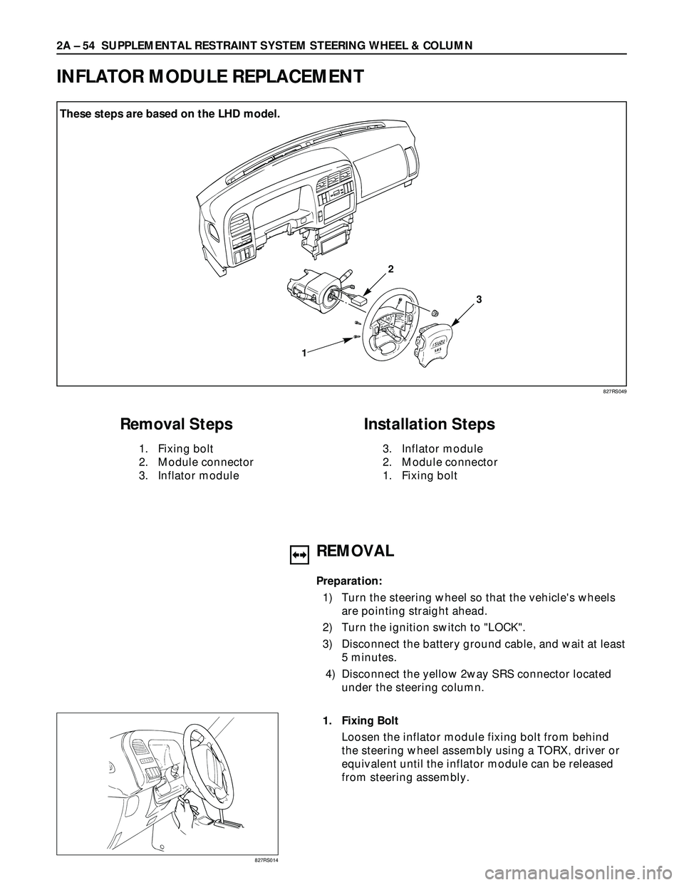 ISUZU TROOPER 1998  Service Repair Manual 2A – 54 SUPPLEMENTAL RESTRAINT SYSTEM STEERING WHEEL & COLUMN
INFLATOR MODULE REPLACEMENT
1
3
2
Removal Steps
1. Fixing bolt
2. Module connector
3. Inflator module
Installation Steps
3. Inflator mod