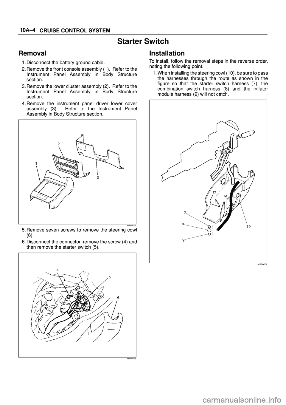 ISUZU TROOPER 1998  Service Repair Manual 10A±4
CRUISE CONTROL SYSTEM
Starter Switch
Removal
1. Disconnect the battery ground cable.
2. Remove the front console assembly (1).  Refer to the
Instrument Panel Assembly in Body Structure
section.