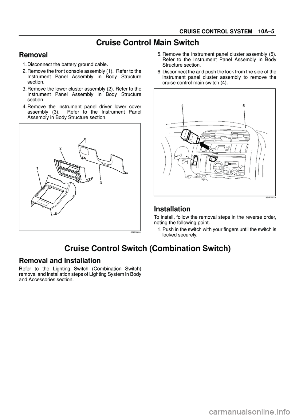 ISUZU TROOPER 1998  Service Repair Manual 10A±5
CRUISE CONTROL SYSTEM
Cruise Control Main Switch
Removal
1. Disconnect the battery ground cable.
2. Remove the front console assembly (1).  Refer to the
Instrument Panel Assembly in Body Struct