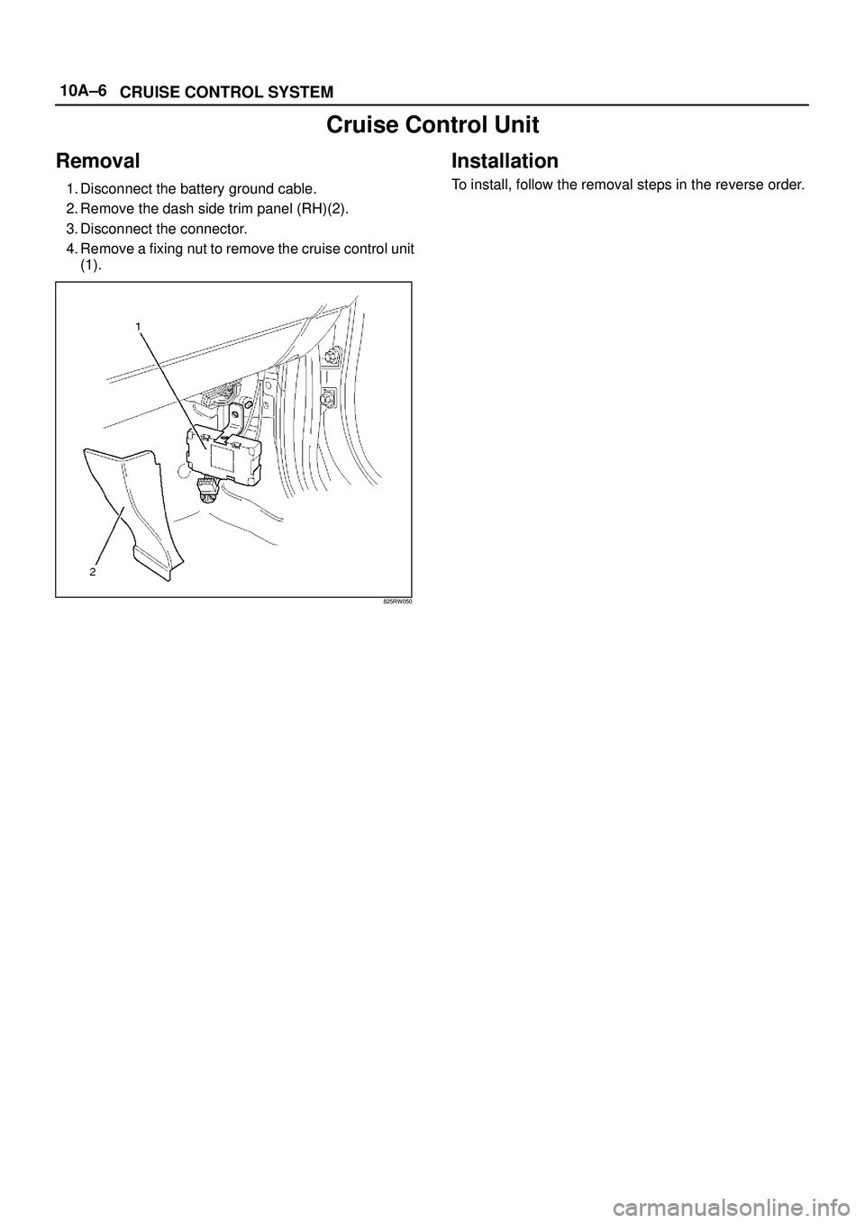 ISUZU TROOPER 1998  Service Repair Manual 10A±6
CRUISE CONTROL SYSTEM
Cruise Control Unit
Removal
1. Disconnect the battery ground cable.
2. Remove the dash side trim panel (RH)(2).
3. Disconnect the connector.
4. Remove a fixing nut to remo