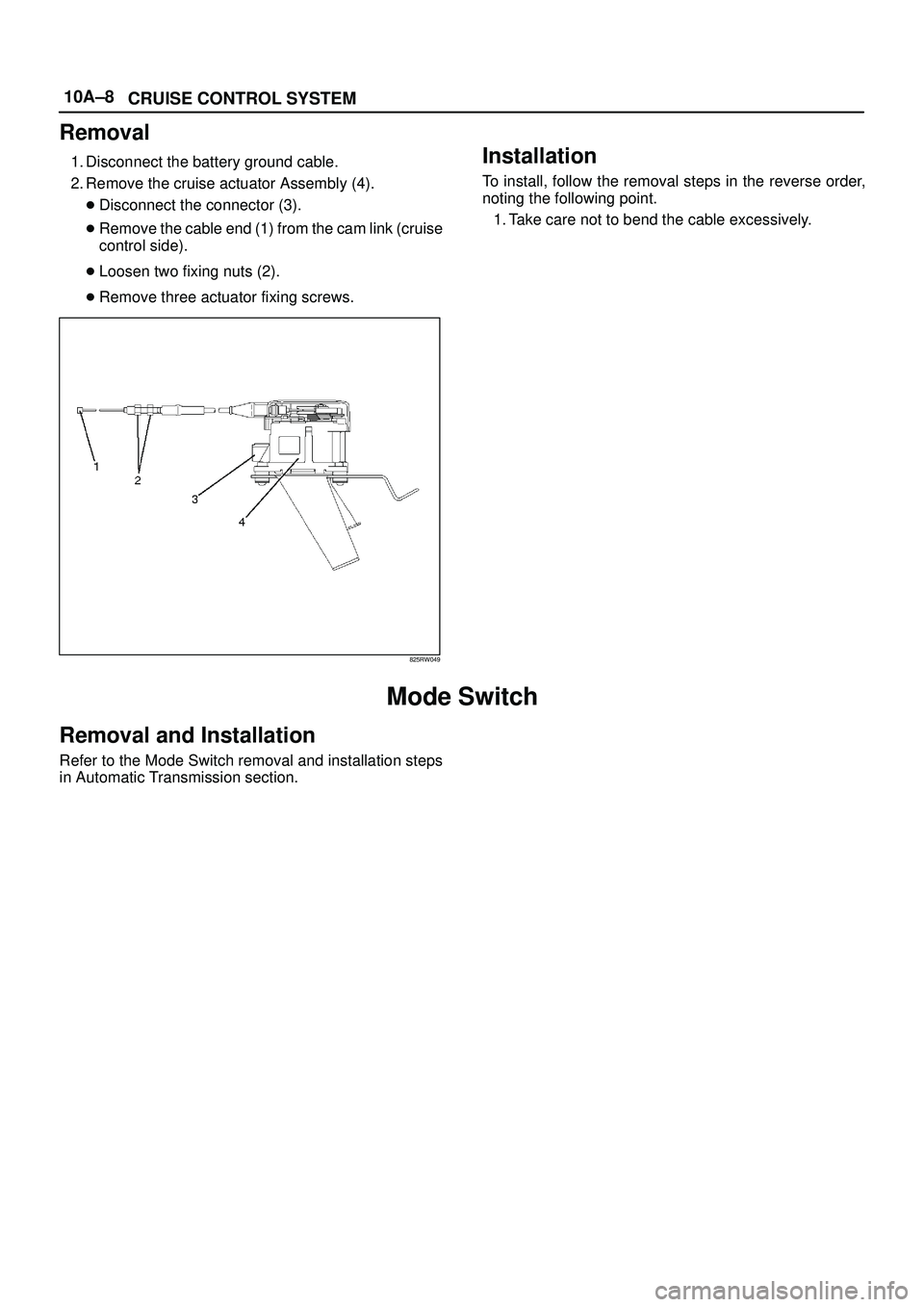 ISUZU TROOPER 1998  Service Repair Manual 10A±8
CRUISE CONTROL SYSTEM
Removal
1. Disconnect the battery ground cable.
2. Remove the cruise actuator Assembly (4).
Disconnect the connector (3).
Remove the cable end (1) from the cam link (cru