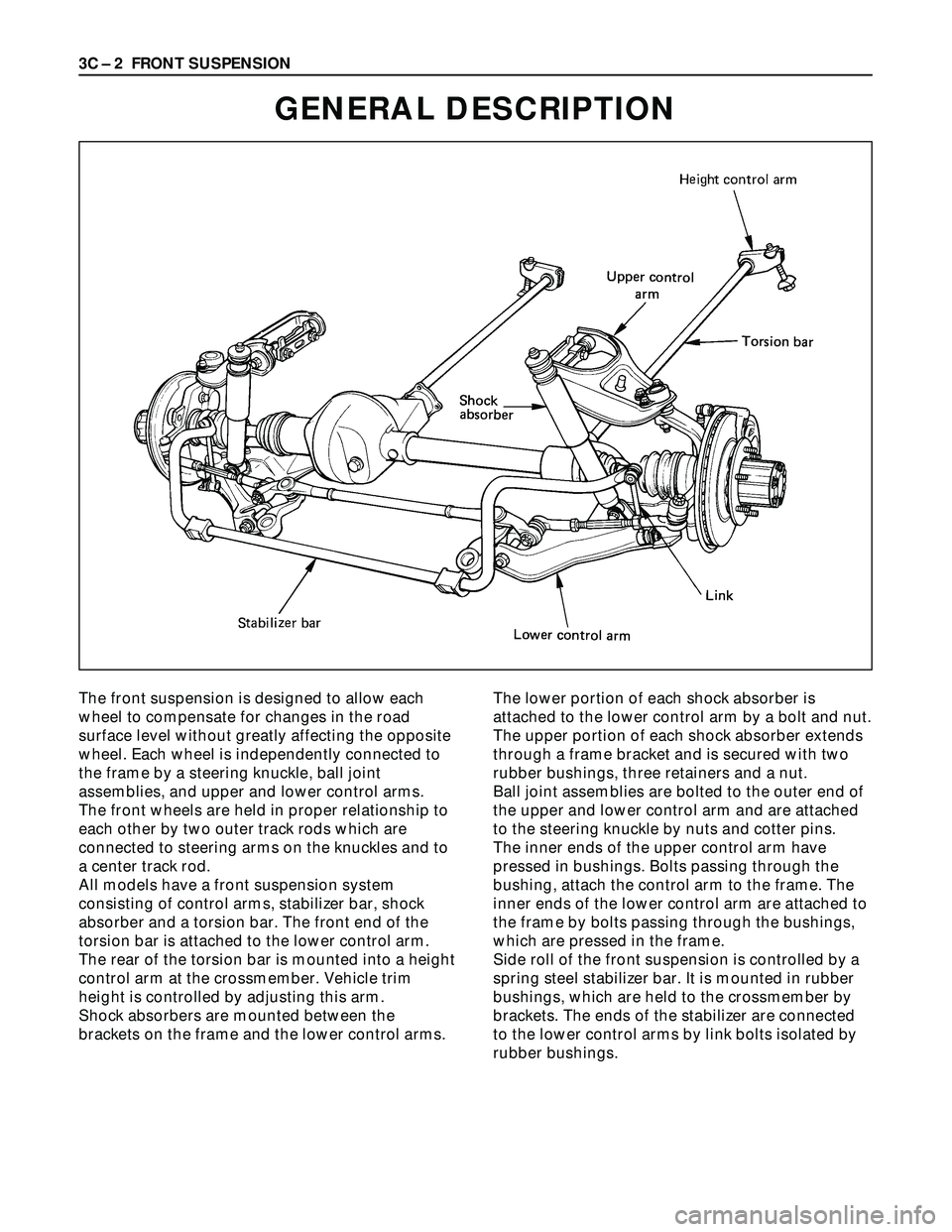 ISUZU TROOPER 1998  Service Repair Manual 3C – 2 FRONT SUSPENSION
GENERAL DESCRIPTION
The front suspension is designed to allow each
wheel to compensate for changes in the road
surface level without greatly affecting the opposite
wheel. Eac