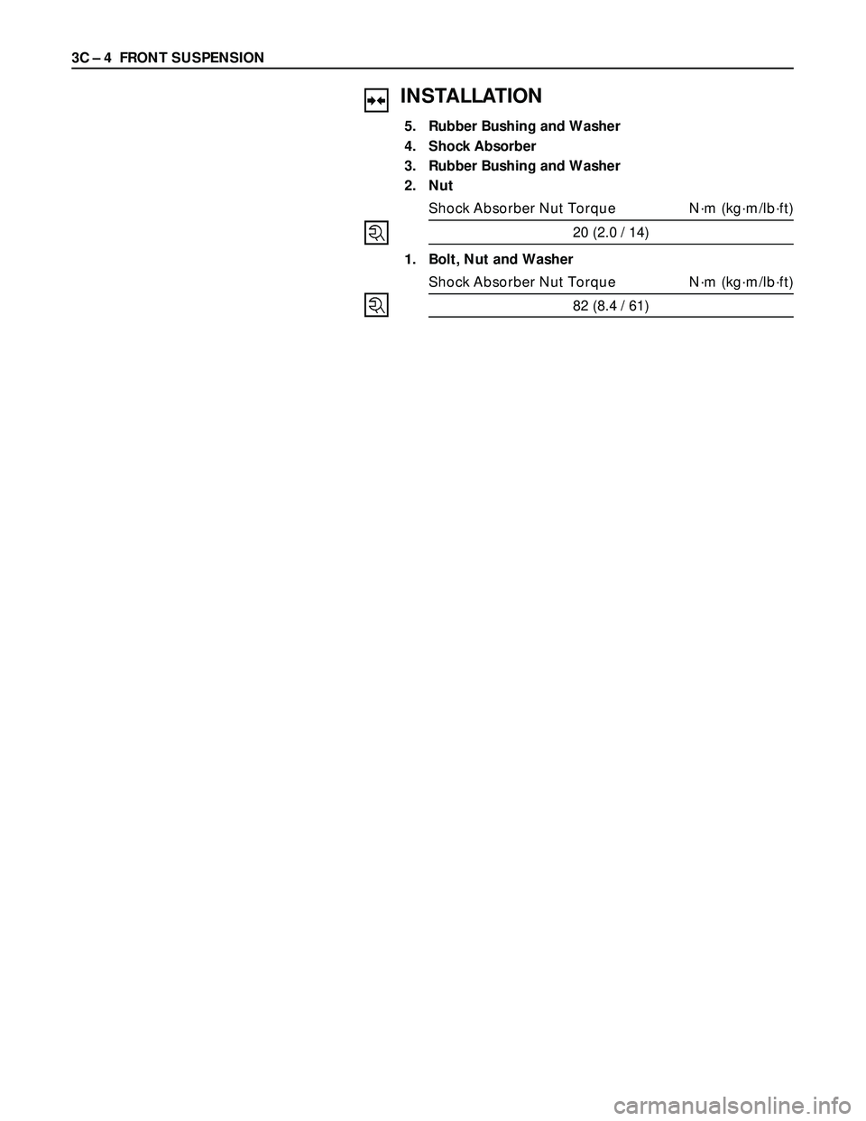 ISUZU TROOPER 1998  Service Repair Manual 3C – 4 FRONT SUSPENSION
INSTALLATION
5. Rubber Bushing and Washer
4. Shock Absorber
3. Rubber Bushing and Washer
2. Nut
Shock Absorber Nut Torque N·m (kg·m/lb·ft)
20 (2.0 / 14)
1. Bolt, Nut and W