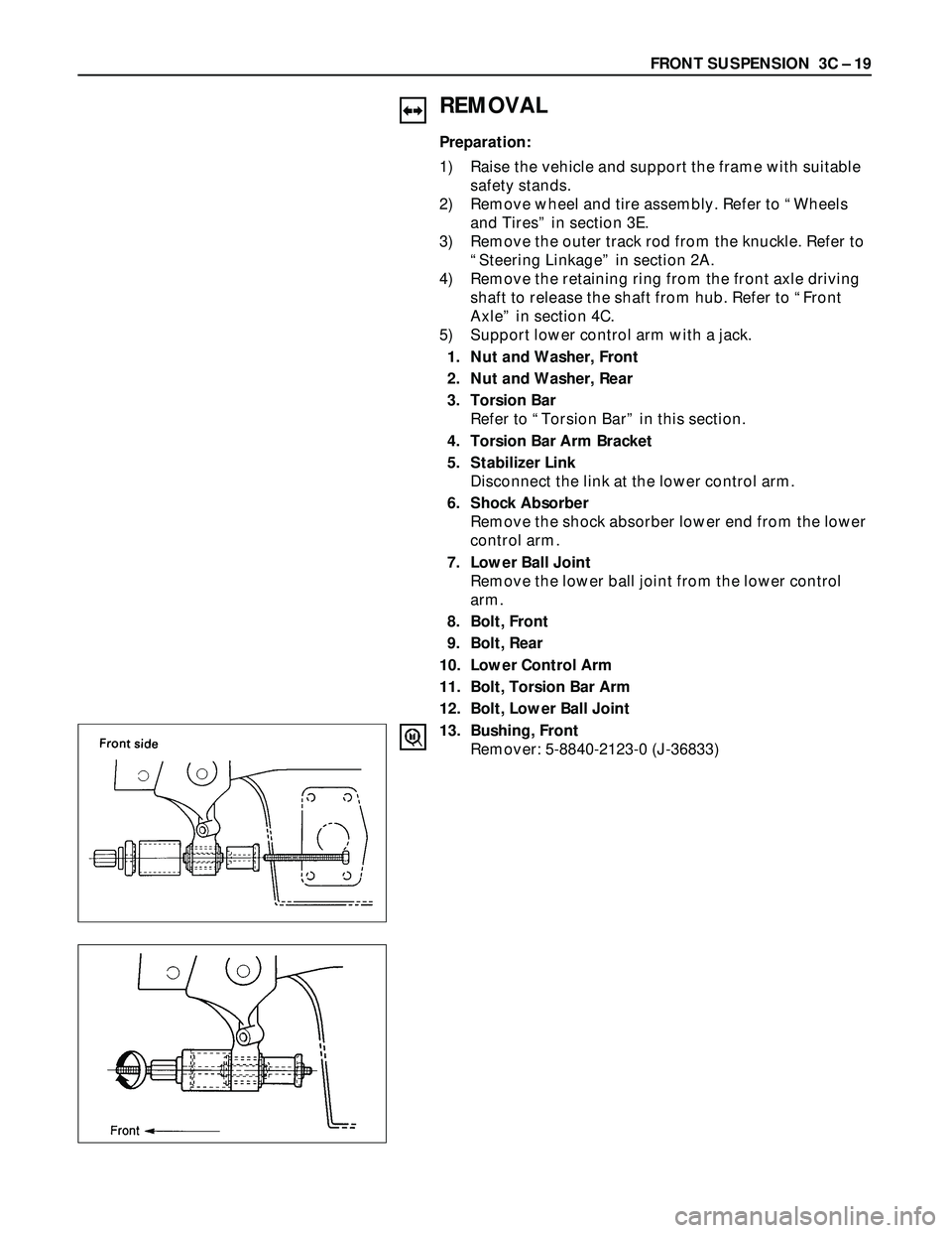 ISUZU TROOPER 1998  Service User Guide FRONT SUSPENSION  3C – 19
REMOVAL
Preparation:
1) Raise the vehicle and support the frame with suitable
safety stands.
2) Remove wheel and tire assembly. Refer to “Wheels
and Tires” in section 3