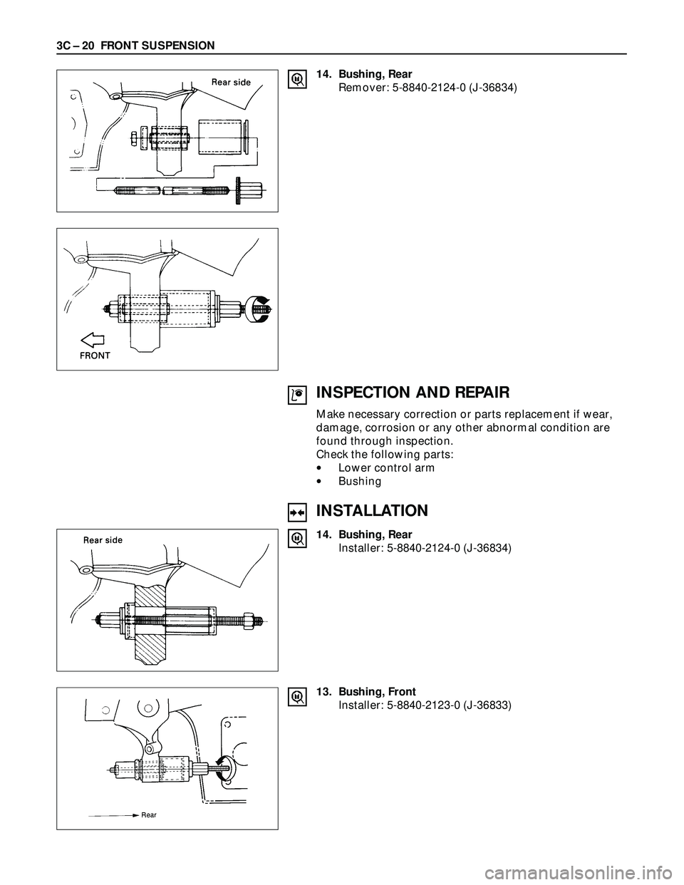 ISUZU TROOPER 1998  Service Repair Manual 3C – 20 FRONT SUSPENSION
14. Bushing, Rear
Remover: 5-8840-2124-0 (J-36834)
INSPECTION AND REPAIR
Make necessary correction or parts replacement if wear,
damage, corrosion or any other abnormal cond