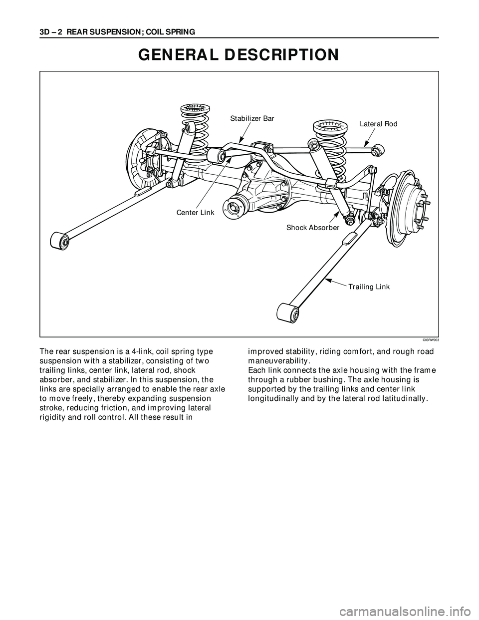 ISUZU TROOPER 1998  Service Repair Manual 3D – 2 REAR SUSPENSION; COIL SPRING
GENERAL DESCRIPTION
Stabilizer Bar
Center Link
Shock Absorber
Trailing LinkLateral Rod
The rear suspension is a 4-link, coil spring type
suspension with a stabili