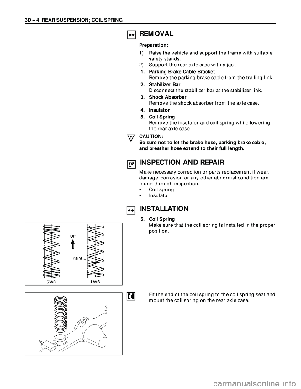 ISUZU TROOPER 1998  Service User Guide 3D – 4 REAR SUSPENSION; COIL SPRING
INSTALLATION
5. Coil Spring
Make sure that the coil spring is installed in the proper
position.
REMOVAL
Preparation:
1) Raise the vehicle and support the frame wi