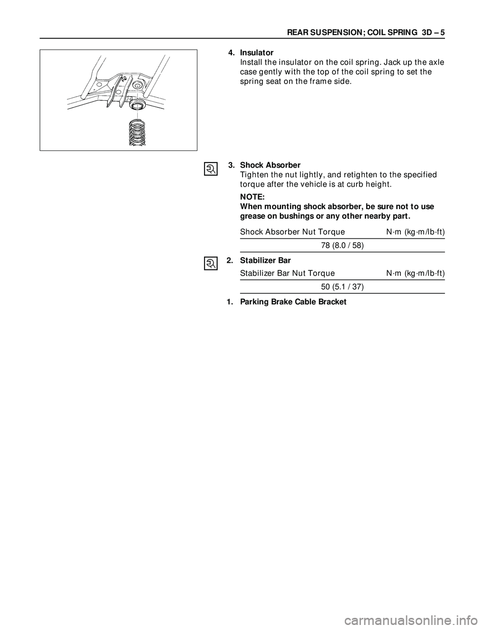 ISUZU TROOPER 1998  Service Repair Manual REAR SUSPENSION; COIL SPRING  3D – 5
4. Insulator
Install the insulator on the coil spring. Jack up the axle
case gently with the top of the coil spring to set the
spring seat on the frame side.
3. 