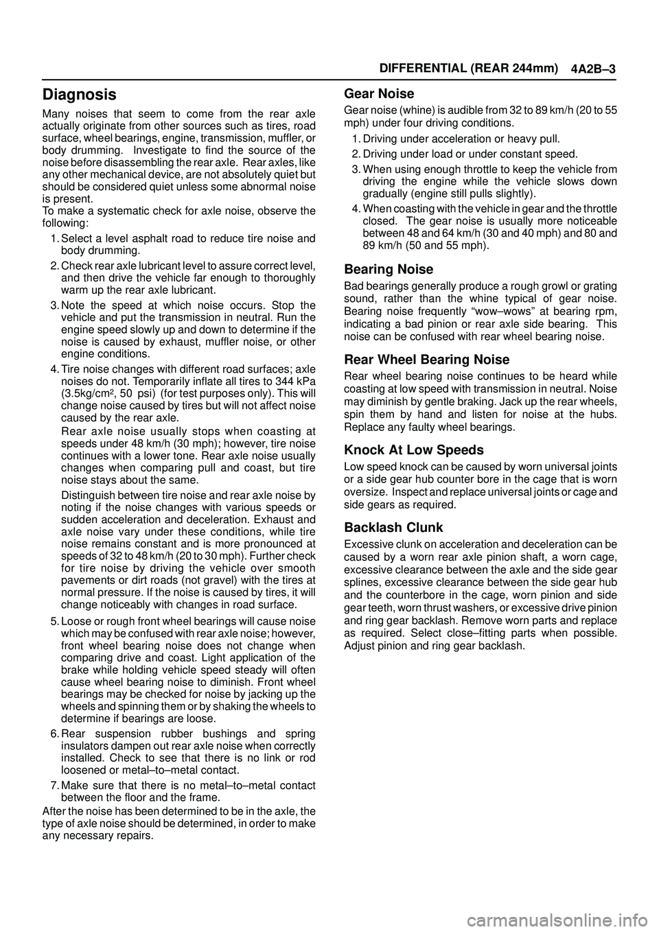 ISUZU TROOPER 1998 Service Repair Manual DIFFERENTIAL (REAR 244mm)
4A2B±3
Diagnosis
Many noises that seem to come from the rear axle
actually originate from other sources such as tires, road
surface, wheel bearings, engine, transmission, mu ISUZU TROOPER 1998 Service Repair Manual DIFFERENTIAL (REAR 244mm)
4A2B±3
Diagnosis
Many noises that seem to come from the rear axle
actually originate from other sources such as tires, road
surface, wheel bearings, engine, transmission, mu