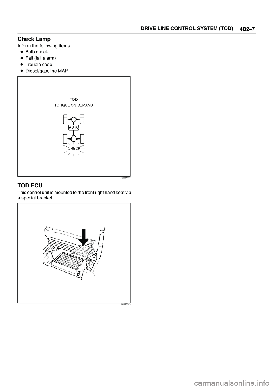 ISUZU TROOPER 1998  Service Repair Manual 4B2±7 DRIVE LINE CONTROL SYSTEM (TOD)
Check Lamp
Inform the following items.
Bulb check
Fail (fail alarm)
Trouble code
Diesel/gasoline MAP
821RW078
TOD ECU
This control unit is mounted to the fro