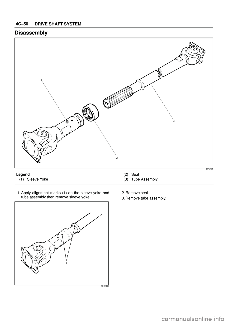 ISUZU TROOPER 1998  Service Repair Manual 4C±50
DRIVE SHAFT SYSTEM
Disassembly
401RW057
Legend
(1) Sleeve Yoke(2) Seal
(3) Tube Assembly
1. Apply alignment marks (1) on the sleeve yoke and
tube assembly then remove sleeve yoke.
401RW056
2. R