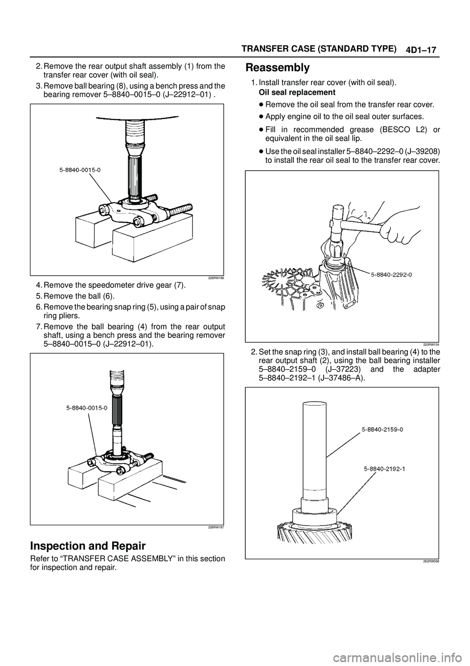 ISUZU TROOPER 1998 Service Repair Manual TRANSFER CASE (STANDARD TYPE)
4D1±17
2. Remove the rear output shaft assembly (1) from the
transfer rear cover (with oil seal).
3. Remove ball bearing (8), using a bench press and the
bearing remover ISUZU TROOPER 1998 Service Repair Manual TRANSFER CASE (STANDARD TYPE)
4D1±17
2. Remove the rear output shaft assembly (1) from the
transfer rear cover (with oil seal).
3. Remove ball bearing (8), using a bench press and the
bearing remover