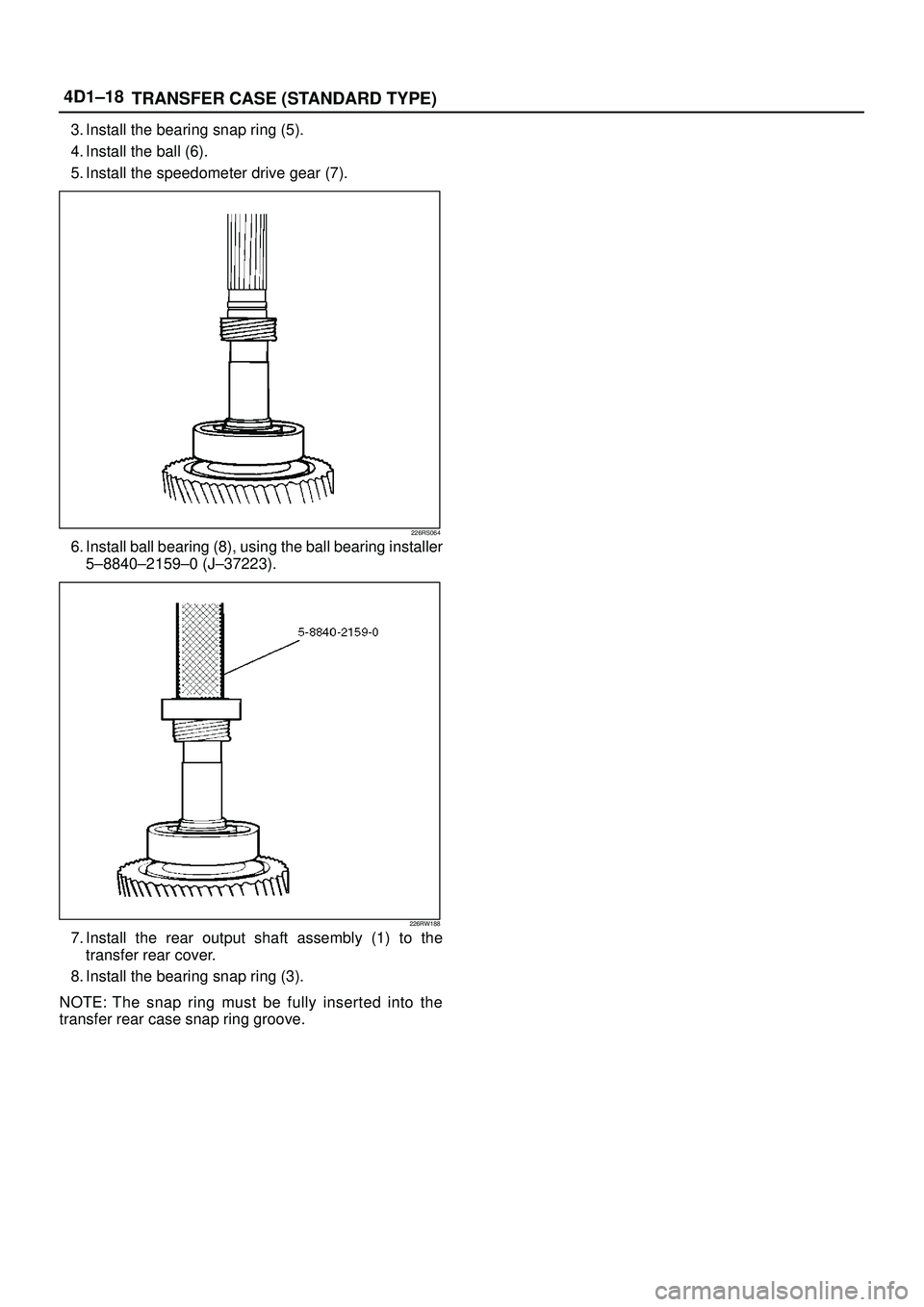 ISUZU TROOPER 1998  Service Repair Manual 4D1±18
TRANSFER CASE (STANDARD TYPE)
3. Install the bearing snap ring (5).
4. Install the ball (6).
5. Install the speedometer drive gear (7).
226RS064
6. Install ball bearing (8), using the ball bea