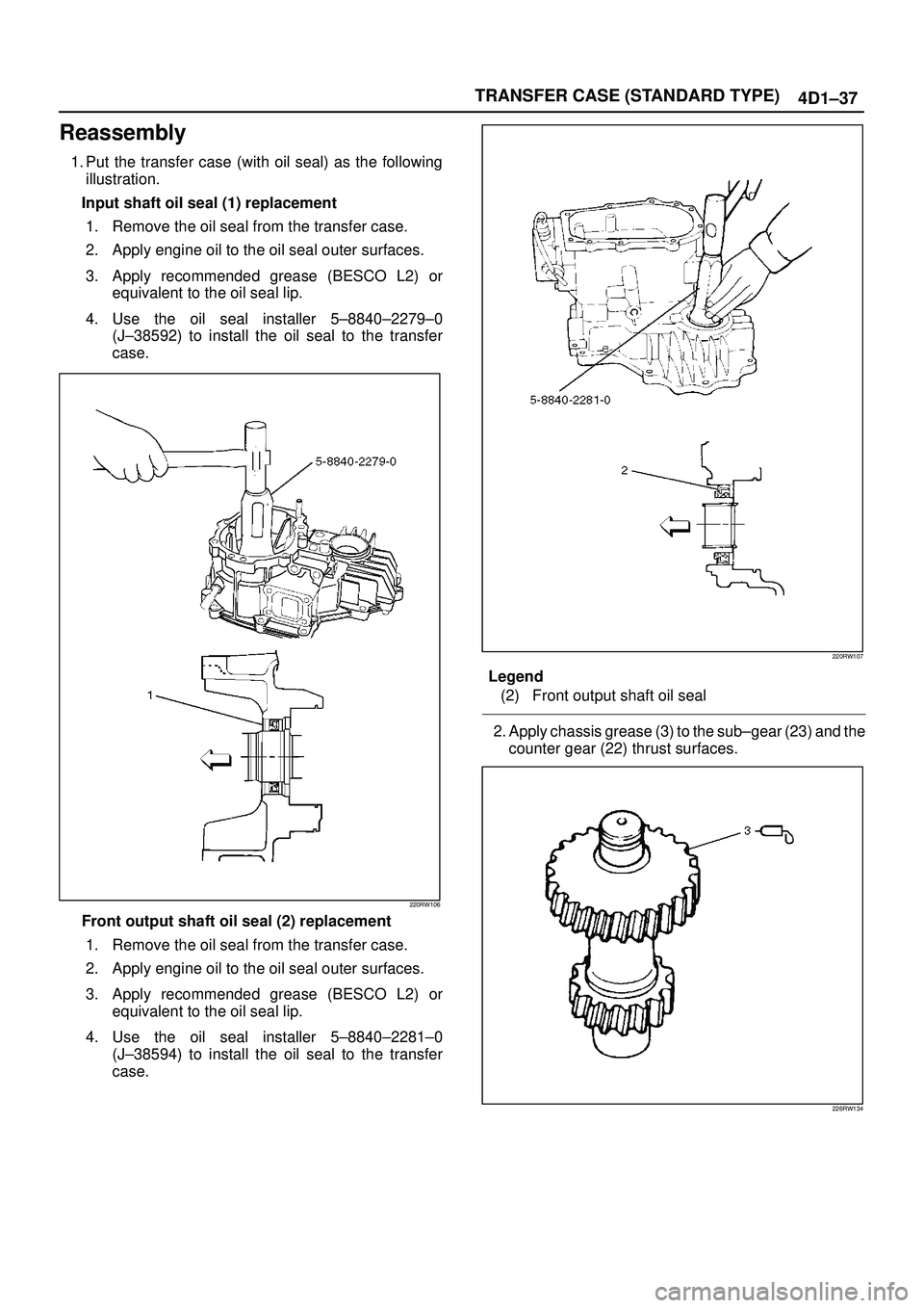 ISUZU TROOPER 1998  Service Repair Manual TRANSFER CASE (STANDARD TYPE)
4D1±37
Reassembly
1. Put the transfer case (with oil seal) as the following
illustration.
Input shaft oil seal (1) replacement
1. Remove the oil seal from the transfer c