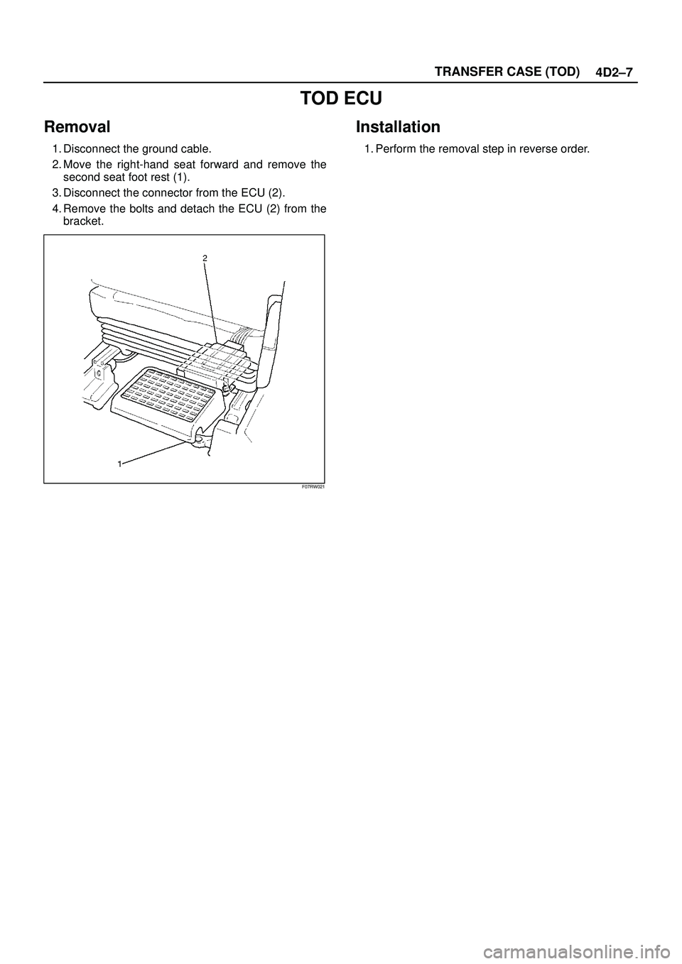 ISUZU TROOPER 1998  Service Repair Manual 4D2±7 TRANSFER CASE (TOD)
TOD ECU
Removal
1. Disconnect the ground cable.
2. Move the right-hand seat forward and remove the
second seat foot rest (1).
3. Disconnect the connector from the ECU (2).
4