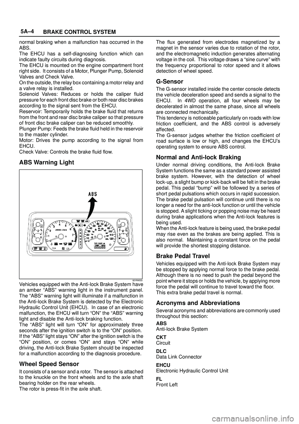 ISUZU TROOPER 1998  Service User Guide 5A±4
BRAKE CONTROL SYSTEM
normal braking when a malfunction has occurred in the
ABS.
The EHCU has a self-diagnosing function which can
indicate faulty circuits during diagnosis.
The EHCU is mounted o