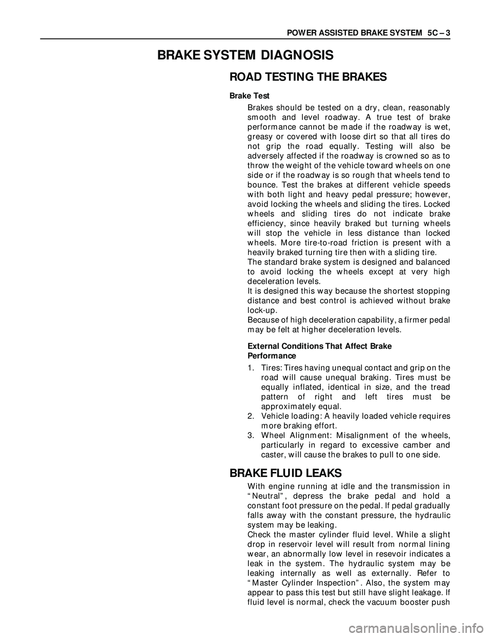 ISUZU TROOPER 1998 Service Workshop Manual POWER ASSISTED BRAKE SYSTEM 5C – 3
BRAKE SYSTEM DIAGNOSIS
ROAD TESTING THE BRAKES
Brake Test
Brakes should be tested on a dry, clean, reasonably
smooth and level roadway. A true test of brake
perfo ISUZU TROOPER 1998 Service Workshop Manual POWER ASSISTED BRAKE SYSTEM 5C – 3
BRAKE SYSTEM DIAGNOSIS
ROAD TESTING THE BRAKES
Brake Test
Brakes should be tested on a dry, clean, reasonably
smooth and level roadway. A true test of brake
perfo