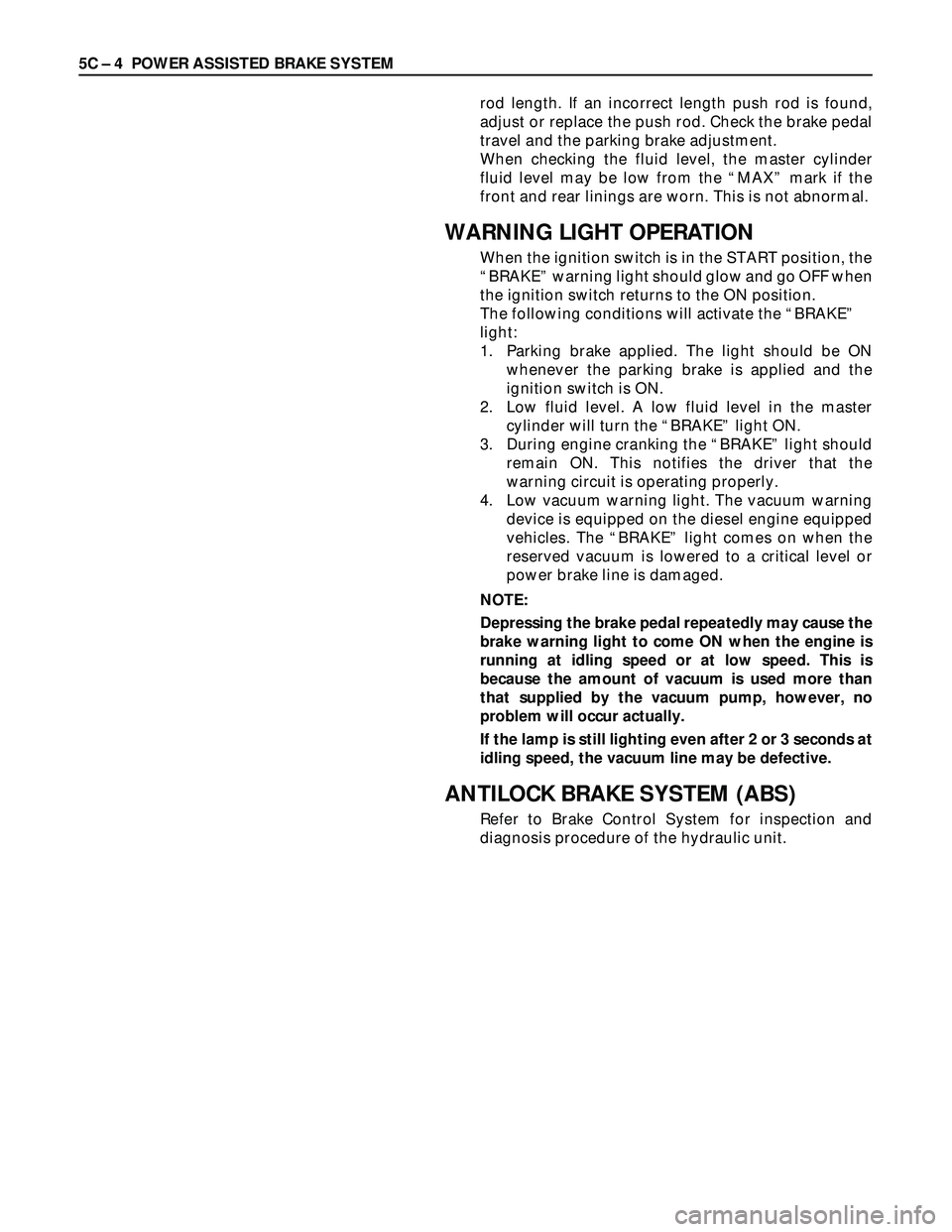 ISUZU TROOPER 1998 Service Workshop Manual 5C – 4 POWER ASSISTED BRAKE SYSTEM
rod length. If an incorrect length push rod is found,
adjust or replace the push rod. Check the brake pedal
travel and the parking brake adjustment.
When checking ISUZU TROOPER 1998 Service Workshop Manual 5C – 4 POWER ASSISTED BRAKE SYSTEM
rod length. If an incorrect length push rod is found,
adjust or replace the push rod. Check the brake pedal
travel and the parking brake adjustment.
When checking