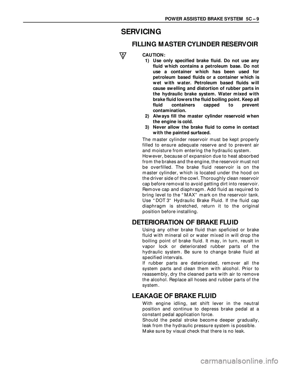 ISUZU TROOPER 1998 Service Workshop Manual POWER ASSISTED BRAKE SYSTEM 5C – 9
SERVICING
FILLING MASTER CYLINDER RESERVOIR
CAUTION:
1) Use only specified brake fluid. Do not use any
fluid which contains a petroleum base. Do not
use a contain ISUZU TROOPER 1998 Service Workshop Manual POWER ASSISTED BRAKE SYSTEM 5C – 9
SERVICING
FILLING MASTER CYLINDER RESERVOIR
CAUTION:
1) Use only specified brake fluid. Do not use any
fluid which contains a petroleum base. Do not
use a contain