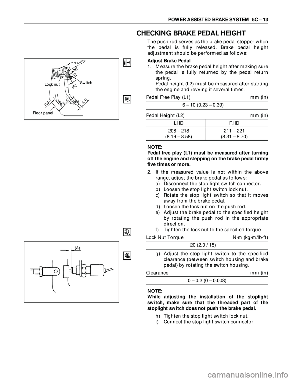 ISUZU TROOPER 1998 Service Workshop Manual POWER ASSISTED BRAKE SYSTEM 5C – 13
CHECKING BRAKE PEDAL HEIGHT
The push rod serves as the brake pedal stopper when
the pedal is fully released. Brake pedal height
adjustment should be performed as ISUZU TROOPER 1998 Service Workshop Manual POWER ASSISTED BRAKE SYSTEM 5C – 13
CHECKING BRAKE PEDAL HEIGHT
The push rod serves as the brake pedal stopper when
the pedal is fully released. Brake pedal height
adjustment should be performed as