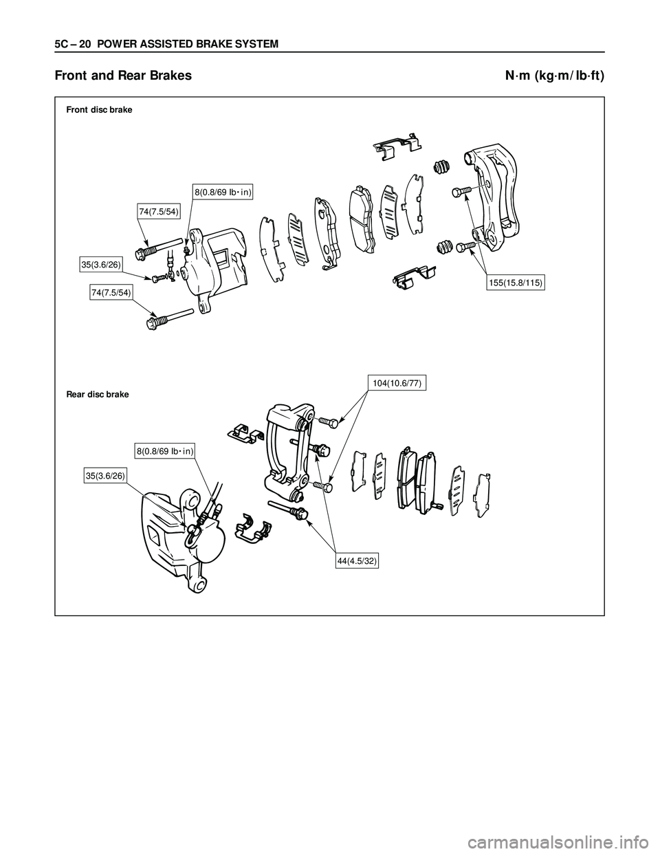 ISUZU TROOPER 1998  Service Repair Manual 5C – 20 POWER ASSISTED BRAKE SYSTEM
Front and Rear Brakes N·m (kg·m/lb·ft)
74(7.5/54) Front disc brake
Rear disc brake
35(3.6/26)
74(7.5/54)155(15.8/115)
35(3.6/26)
104(10.6/77)
44(4.5/32)
8(0.8/
