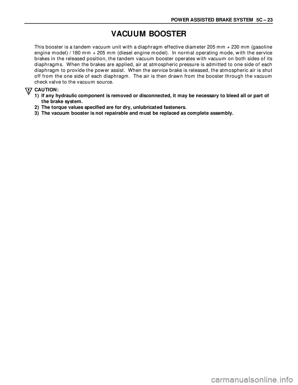 ISUZU TROOPER 1998 Service Manual PDF POWER ASSISTED BRAKE SYSTEM 5C – 23
VACUUM BOOSTER
This booster is a tandem vacuum unit with a diaphragm effective diameter 205 mm + 230 mm (gasoline
engine model) / 180 mm + 205 mm (diesel engine ISUZU TROOPER 1998 Service Manual PDF POWER ASSISTED BRAKE SYSTEM 5C – 23
VACUUM BOOSTER
This booster is a tandem vacuum unit with a diaphragm effective diameter 205 mm + 230 mm (gasoline
engine model) / 180 mm + 205 mm (diesel engine