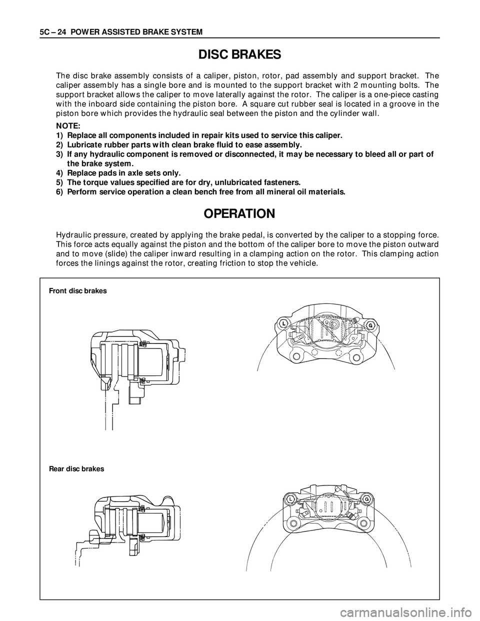 ISUZU TROOPER 1998  Service Repair Manual 5C – 24 POWER ASSISTED BRAKE SYSTEM
DISC BRAKES
The disc brake assembly consists of a caliper, piston, rotor, pad assembly and support bracket.  The
caliper assembly has a single bore and is mounted