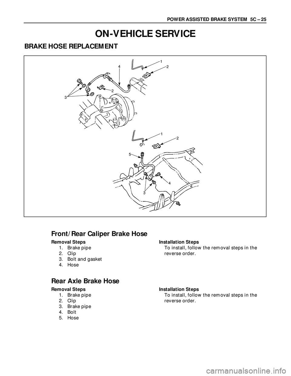 ISUZU TROOPER 1998  Service Repair Manual POWER ASSISTED BRAKE SYSTEM  5C – 25
ON-VEHICLE SERVICE
BRAKE HOSE REPLACEMENT
1
24
2
3
12
4
5
3
Front/Rear Caliper Brake Hose
Removal Steps
1. Brake pipe
2. Clip 
3. Bolt and gasket
4. HoseInstalla