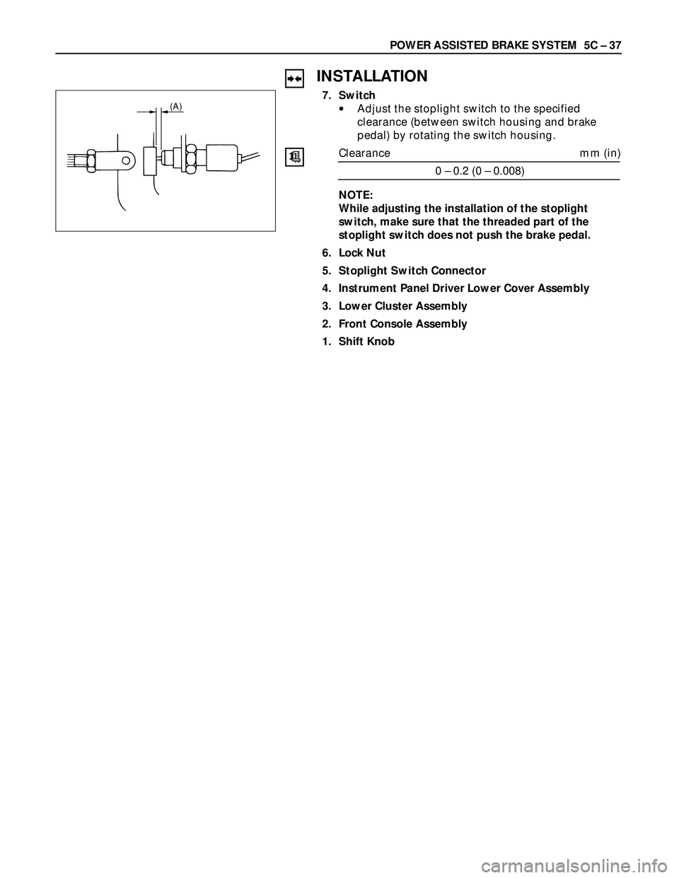 ISUZU TROOPER 1998  Service Repair Manual POWER ASSISTED BRAKE SYSTEM  5C – 37
INSTALLATION
7. Switch
•Adjust the stoplight switch to the specified
clearance (between switch housing and brake
pedal) by rotating the switch housing.
Clearan
