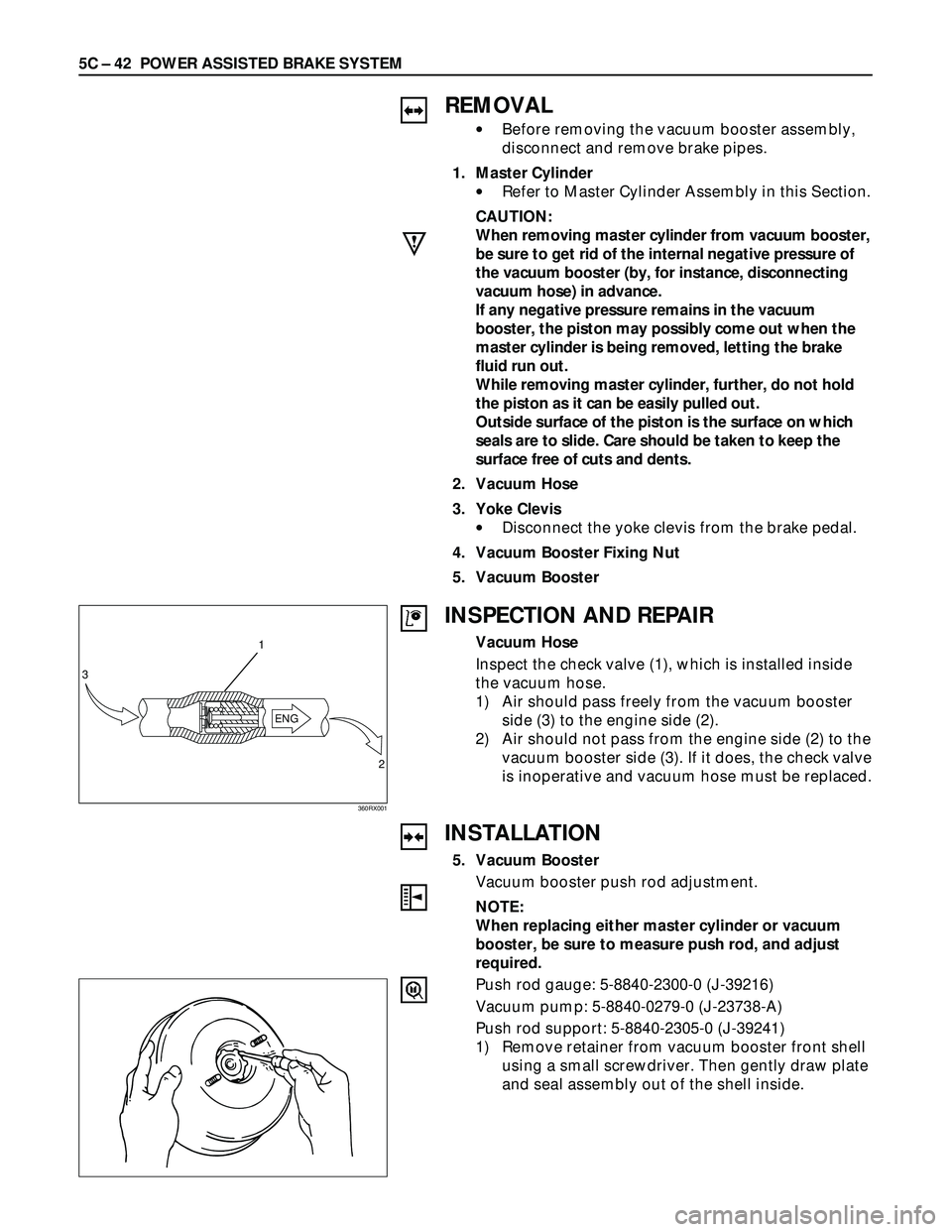 ISUZU TROOPER 1998 Service Manual PDF 5C – 42 POWER ASSISTED BRAKE SYSTEM
REMOVAL
•Before removing the vacuum booster assembly,
disconnect and remove brake pipes.
1. Master Cylinder
•Refer to Master Cylinder Assembly in this Section ISUZU TROOPER 1998 Service Manual PDF 5C – 42 POWER ASSISTED BRAKE SYSTEM
REMOVAL
•Before removing the vacuum booster assembly,
disconnect and remove brake pipes.
1. Master Cylinder
•Refer to Master Cylinder Assembly in this Section