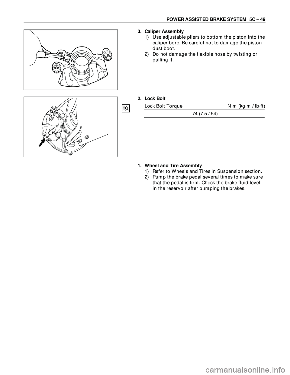 ISUZU TROOPER 1998  Service Service Manual POWER ASSISTED BRAKE SYSTEM  5C – 49
3. Caliper Assembly
1) Use adjustable pliers to bottom the piston into the
caliper bore. Be careful not to damage the piston
dust boot.
2) Do not damage the flex