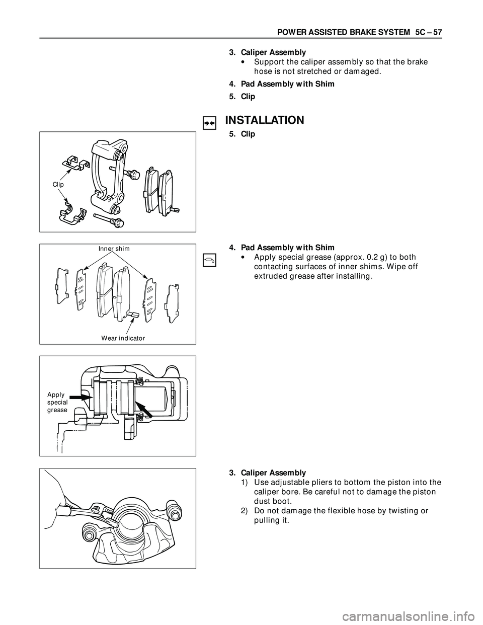 ISUZU TROOPER 1998  Service Repair Manual POWER ASSISTED BRAKE SYSTEM  5C – 57
3. Caliper Assembly
•Support the caliper assembly so that the brake
hose is not stretched or damaged.
4. Pad Assembly with Shim
5. Clip
INSTALLATION
5. Clip
Cl