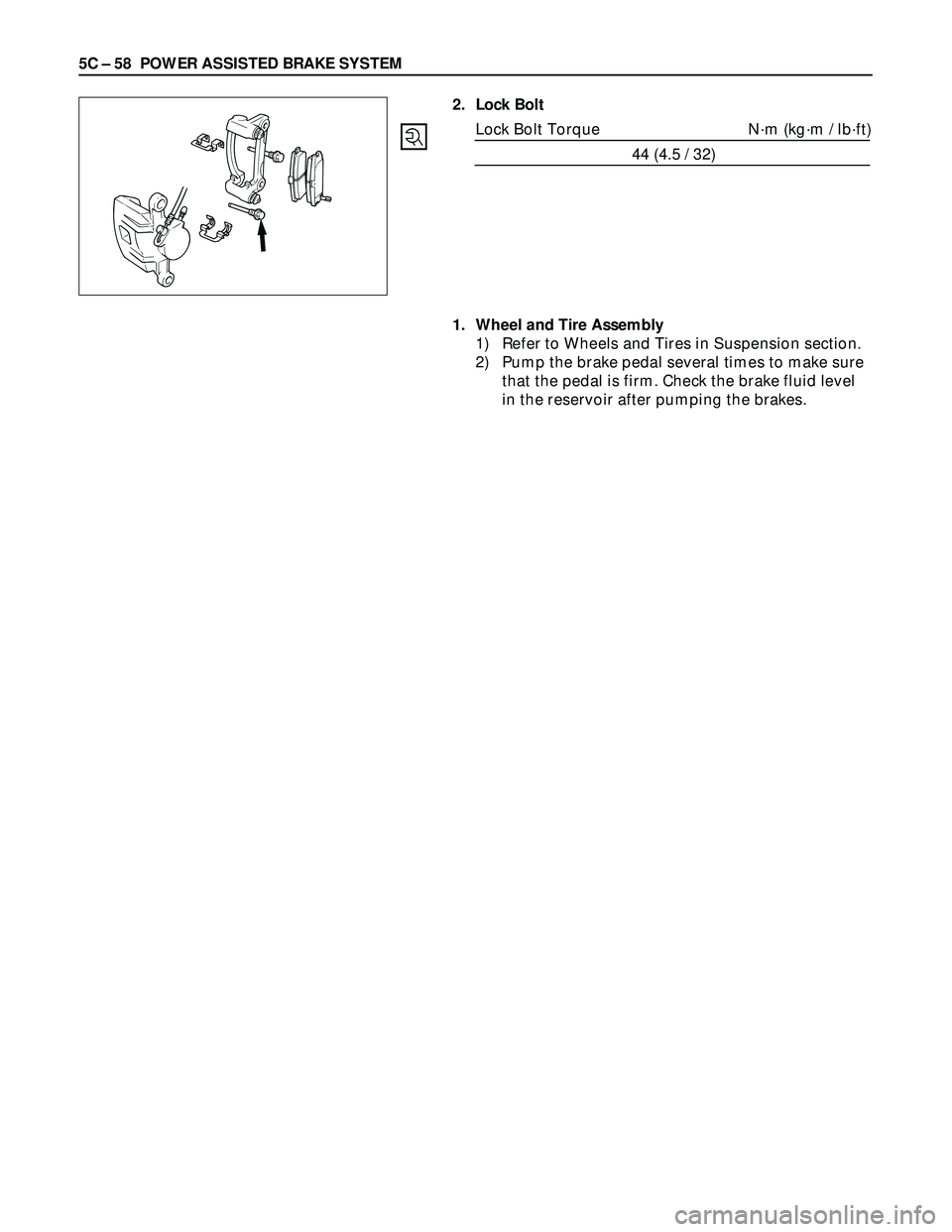 ISUZU TROOPER 1998  Service Service Manual 5C – 58 POWER ASSISTED BRAKE SYSTEM
2. Lock Bolt
Lock Bolt Torque N·m (kg·m / lb·ft)
44 (4.5 / 32)
1. Wheel and Tire Assembly
1) Refer to Wheels and Tires in Suspension section.
2) Pump the brake