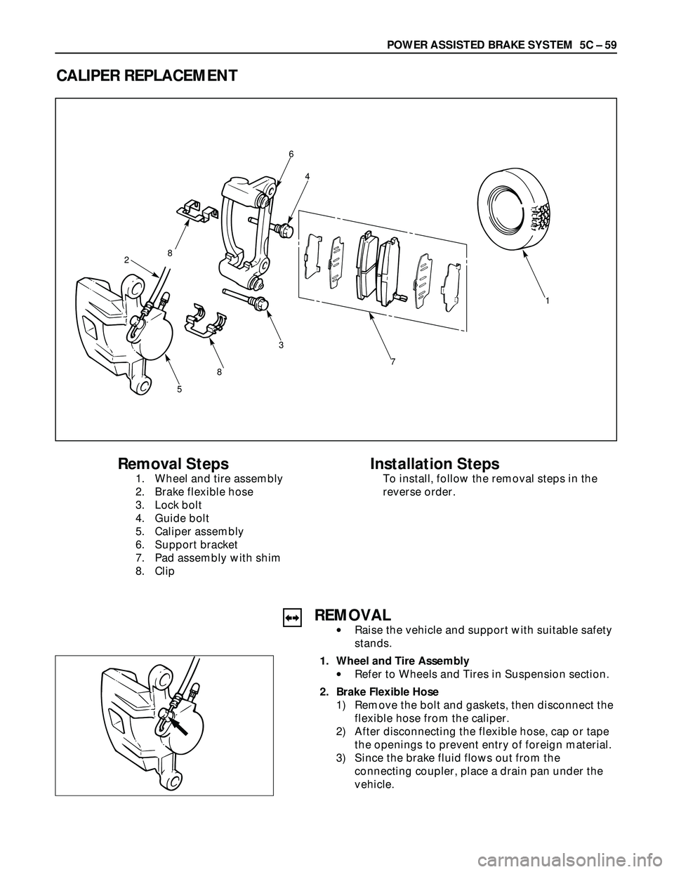 ISUZU TROOPER 1998  Service Service Manual POWER ASSISTED BRAKE SYSTEM  5C – 59
CALIPER REPLACEMENT
7
1
4
6
8
8
5
2
3
Removal Steps
1. Wheel and tire assembly
2. Brake flexible hose
3. Lock bolt
4. Guide bolt
5. Caliper assembly
6. Support b