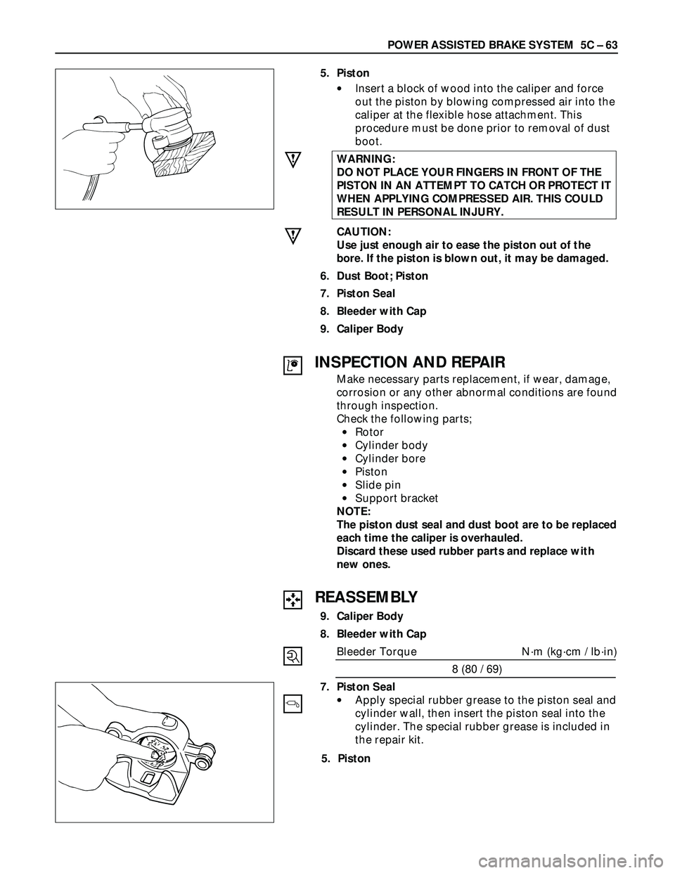ISUZU TROOPER 1998  Service Repair Manual POWER ASSISTED BRAKE SYSTEM  5C – 63
5. Piston
•Insert a block of wood into the caliper and force
out the piston by blowing compressed air into the
caliper at the flexible hose attachment. This
pr