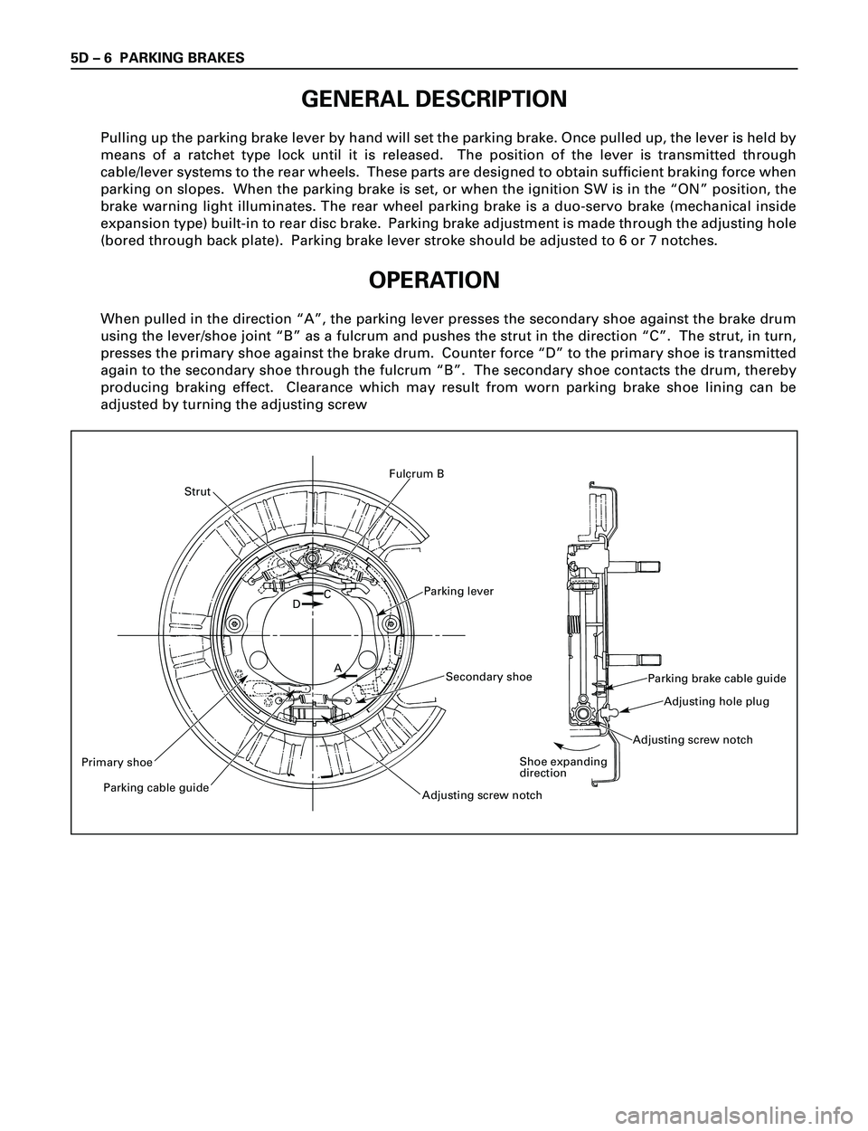 ISUZU TROOPER 1998  Service Repair Manual 5D Ð 6 PARKING BRAKES
GENERAL DESCRIPTION
Pulling up the parking brake lever by hand will set the parking brake. Once pulled up, the lever is held by
means of a ratchet type lock until it is released
