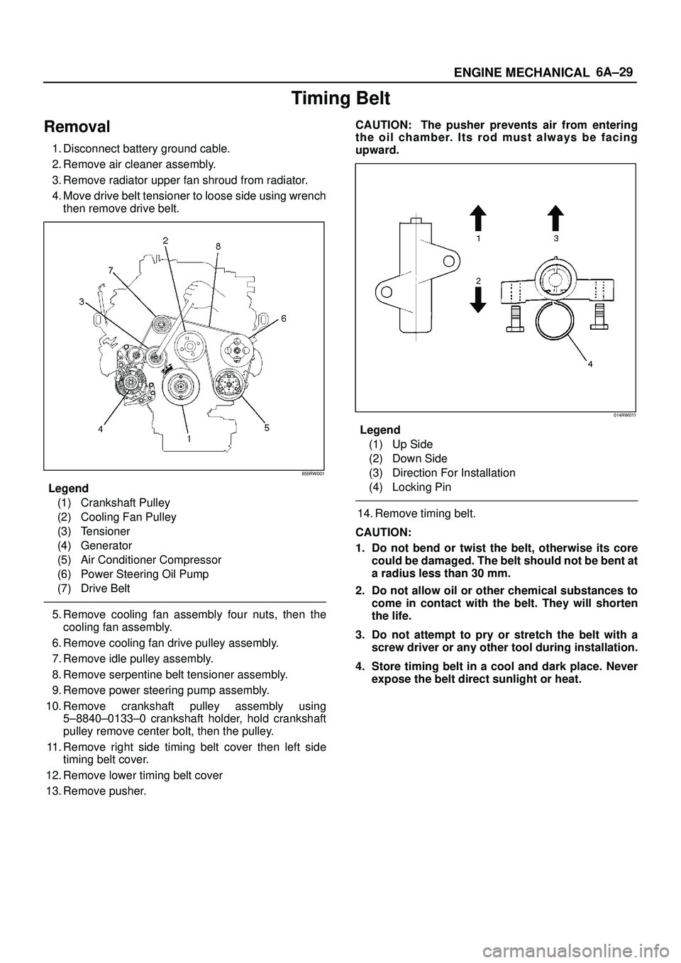 ISUZU TROOPER 1998  Service Repair Manual 6A±29
ENGINE MECHANICAL
Timing Belt
Removal
1. Disconnect battery ground cable.
2. Remove air cleaner assembly.
3. Remove radiator upper fan shroud from radiator.
4. Move drive belt tensioner to loos