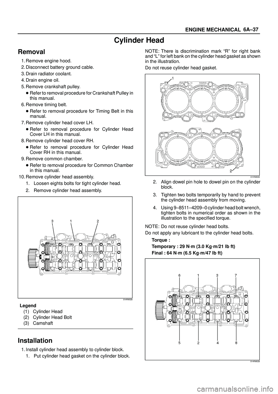 ISUZU TROOPER 1998  Service Repair Manual 6A±37
ENGINE MECHANICAL
Cylinder Head
Removal
1. Remove engine hood.
2. Disconnect battery ground cable.
3. Drain radiator coolant.
4. Drain engine oil.
5. Remove crankshaft pulley.
Refer to removal