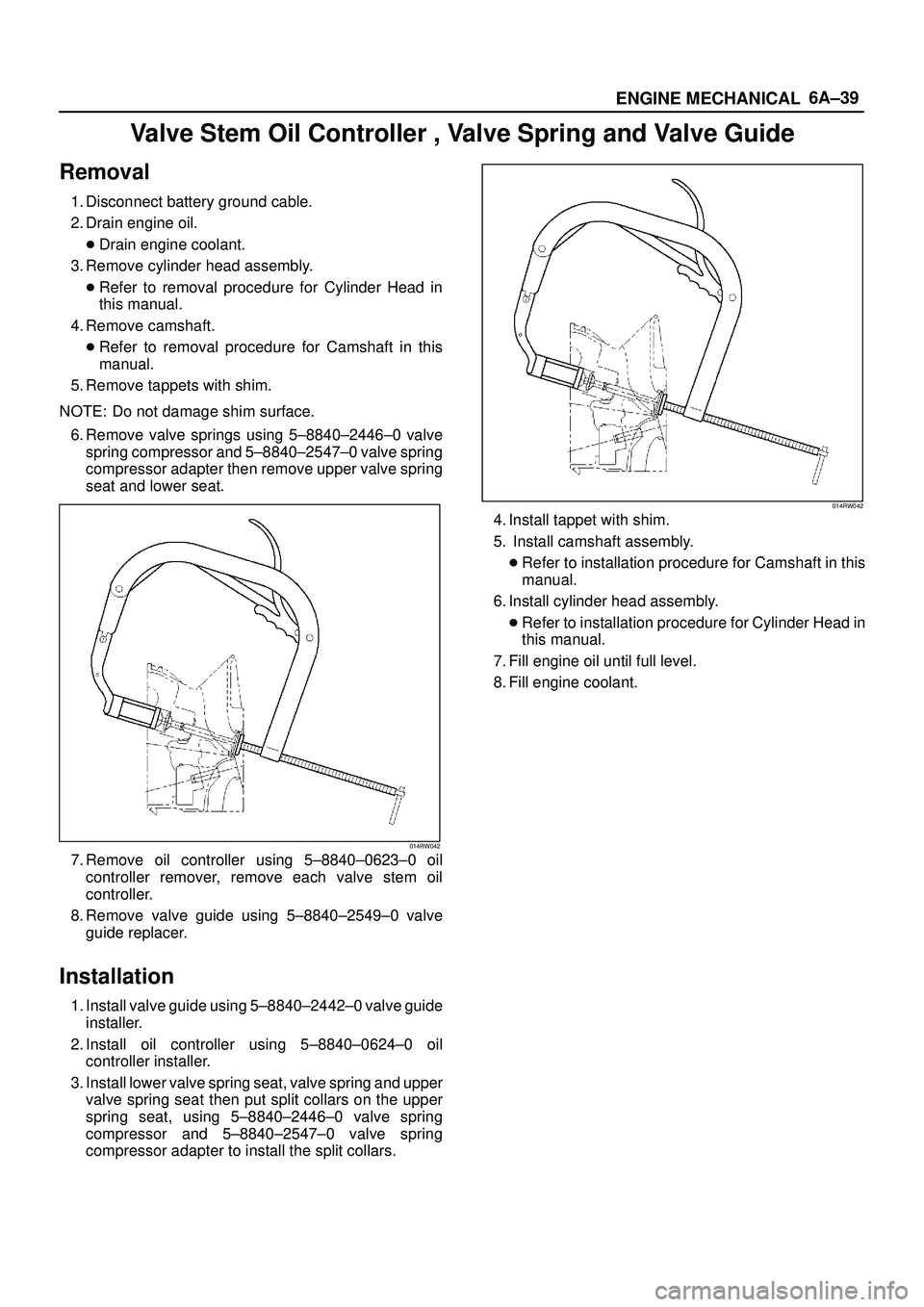 ISUZU TROOPER 1998  Service Repair Manual 6A±39
ENGINE MECHANICAL
Valve Stem Oil Controller , Valve Spring and Valve Guide
Removal
1. Disconnect battery ground cable.
2. Drain engine oil.
Drain engine coolant.
3. Remove cylinder head assemb