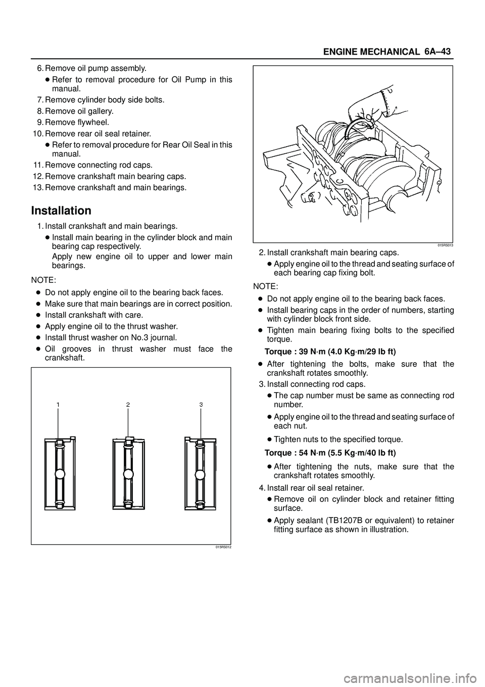 ISUZU TROOPER 1998  Service Owners Guide 6A±43
ENGINE MECHANICAL
6. Remove oil pump assembly.
Refer to removal procedure for Oil Pump in this
manual.
7. Remove cylinder body side bolts.
8. Remove oil gallery.
9. Remove flywheel.
10. Remove