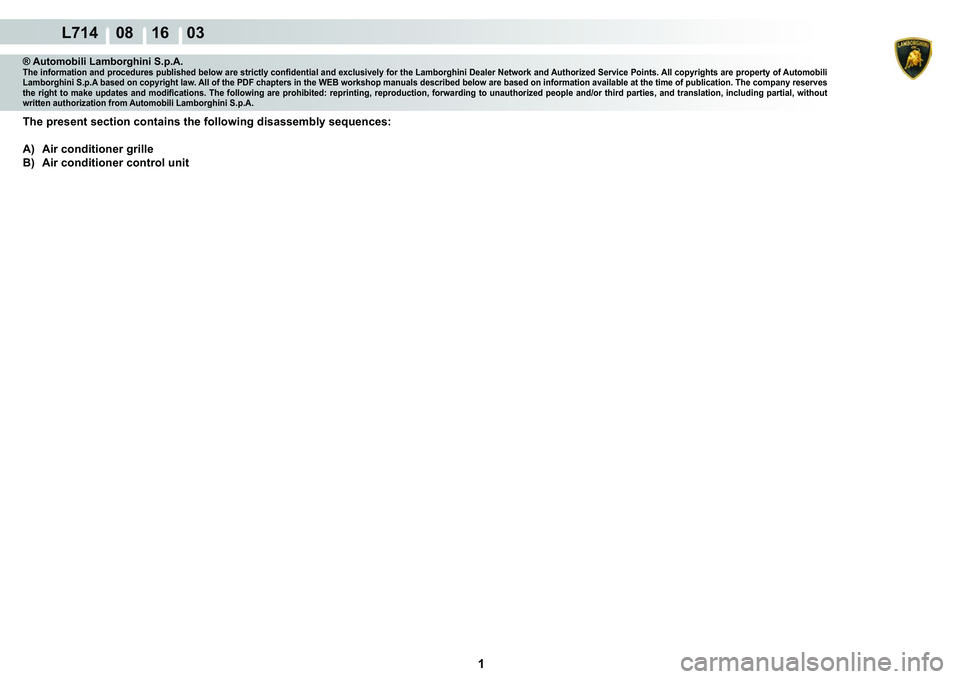 LAMBORGHINI GALLARDO 2009  Workshop Manual  1 
  L714    08 16    03
® Automobili Lamborghini S.p.A.�7�K�H��L�Q�I�R�U�P�D�W�L�R�Q��D�Q�G��S�U�R�F�H�G�X�U�H�V��S�X�E�O�L�V�K�H�G��E�H�O�R�Z��D�U�H��V�W�U�L�F�W�O�\��F�R�Q�¿�G�H�Q�W�L�D�